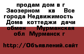 продам дом в г.Заозерном 49 кв. - Все города Недвижимость » Дома, коттеджи, дачи обмен   . Мурманская обл.,Мурманск г.